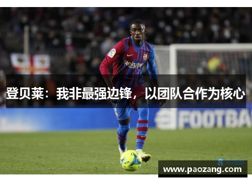 登贝莱：我非最强边锋，以团队合作为核心